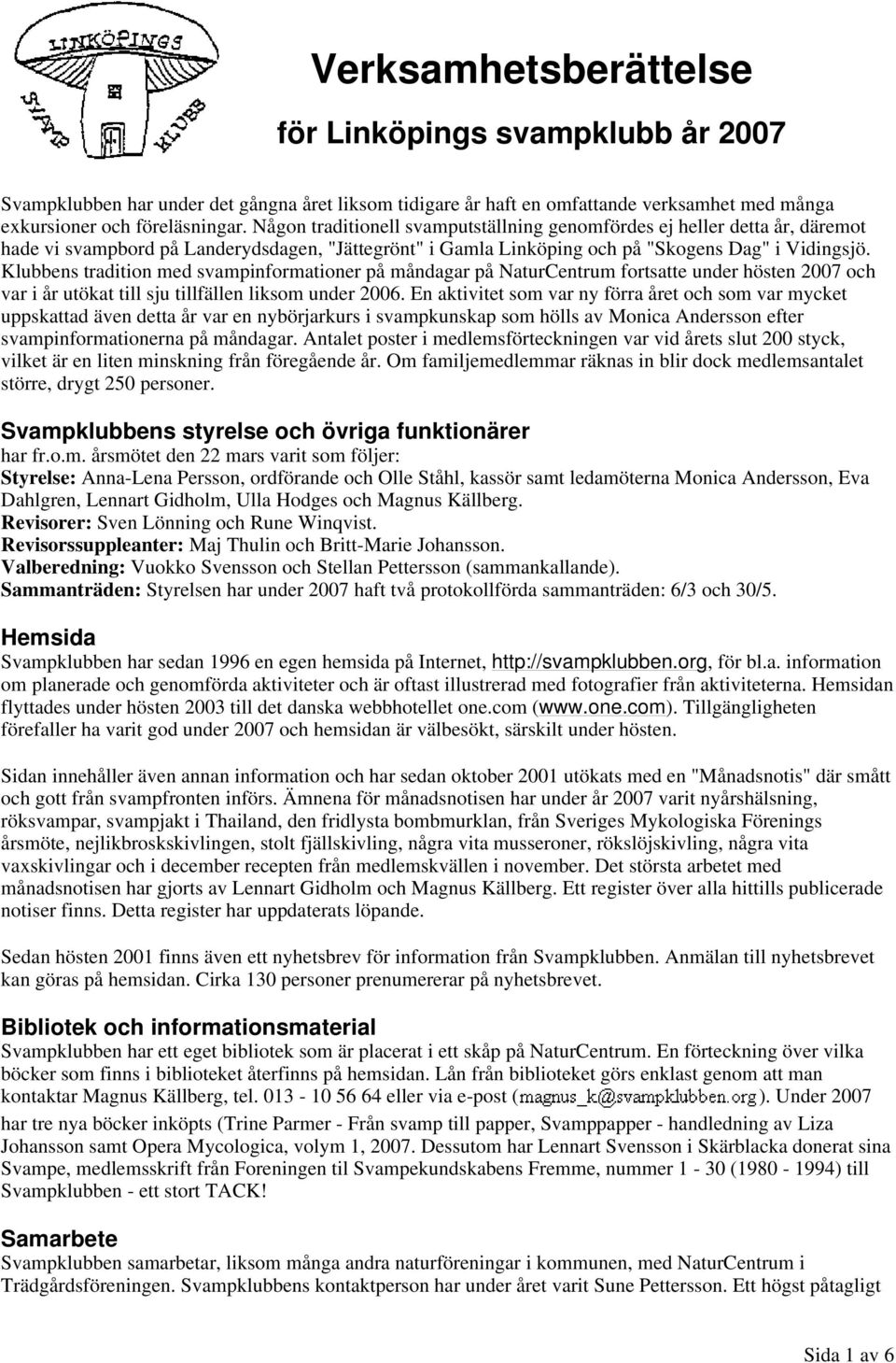 Klubbens tradition med svampinformationer på måndagar på fortsatte under hösten 2007 och var i år utökat till sju tillfällen liksom under 2006.