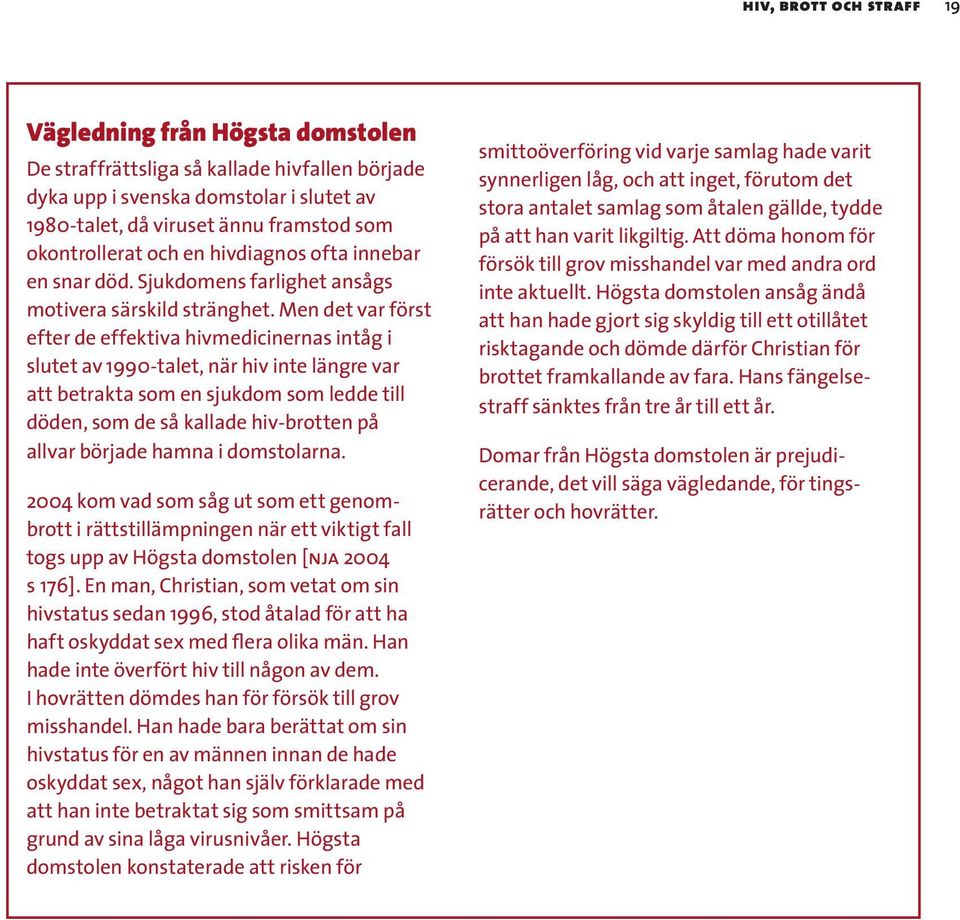 Men det var först efter de effektiva hivmedicinernas intåg i slutet av 1990-talet, när hiv inte längre var att betrakta som en sjukdom som ledde till döden, som de så kallade hiv brotten på allvar