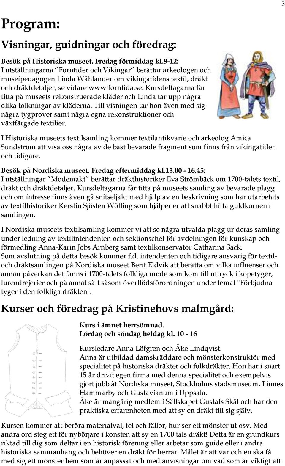 Till visningen tar hon även med sig några tygprover samt några egna rekonstruktioner och växtfärgade textilier.