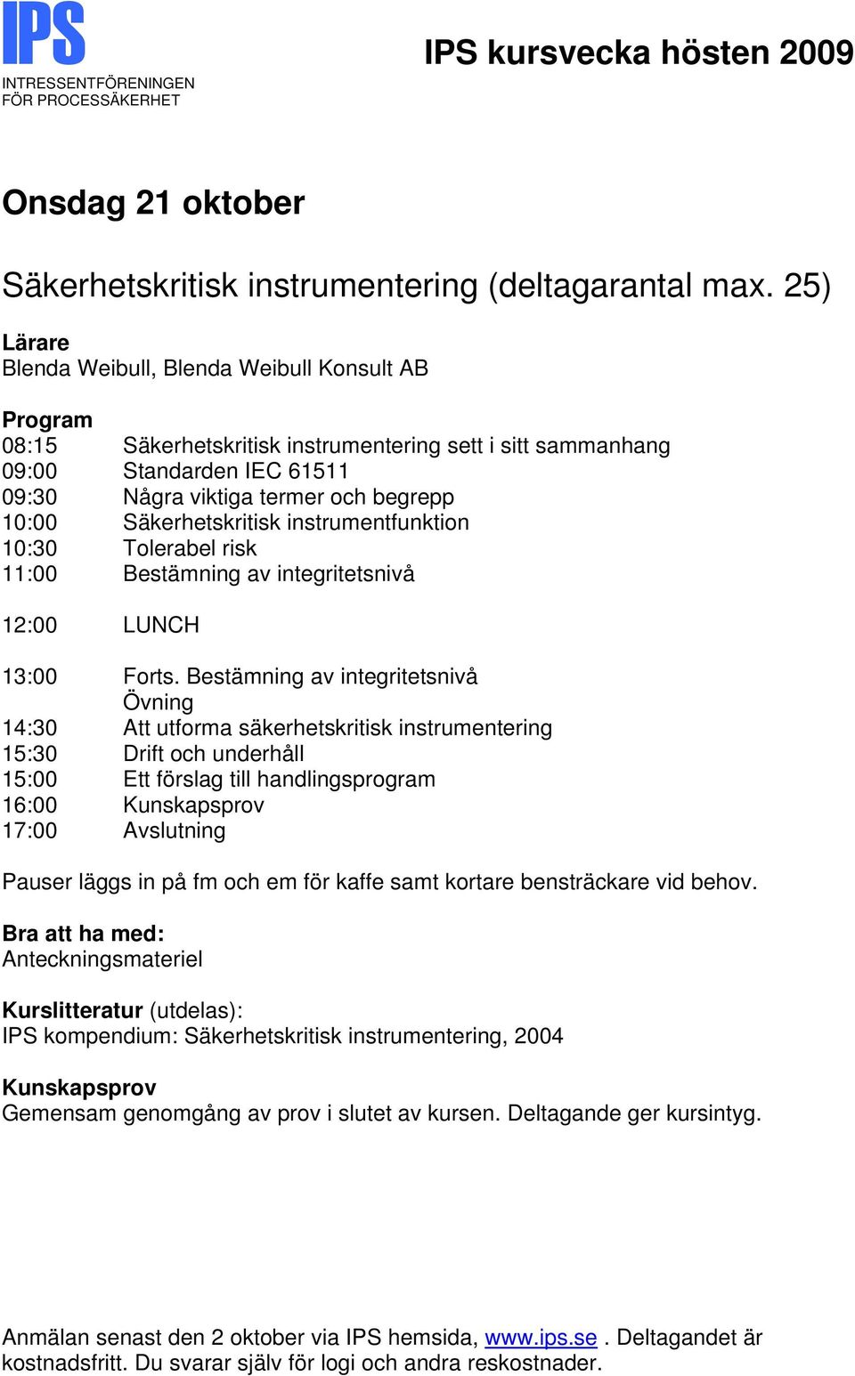 Några viktiga termer och begrepp 10:00 Säkerhetskritisk instrumentfunktion 10:30 Tolerabel risk 11:00 Bestämning av integritetsnivå 13:00