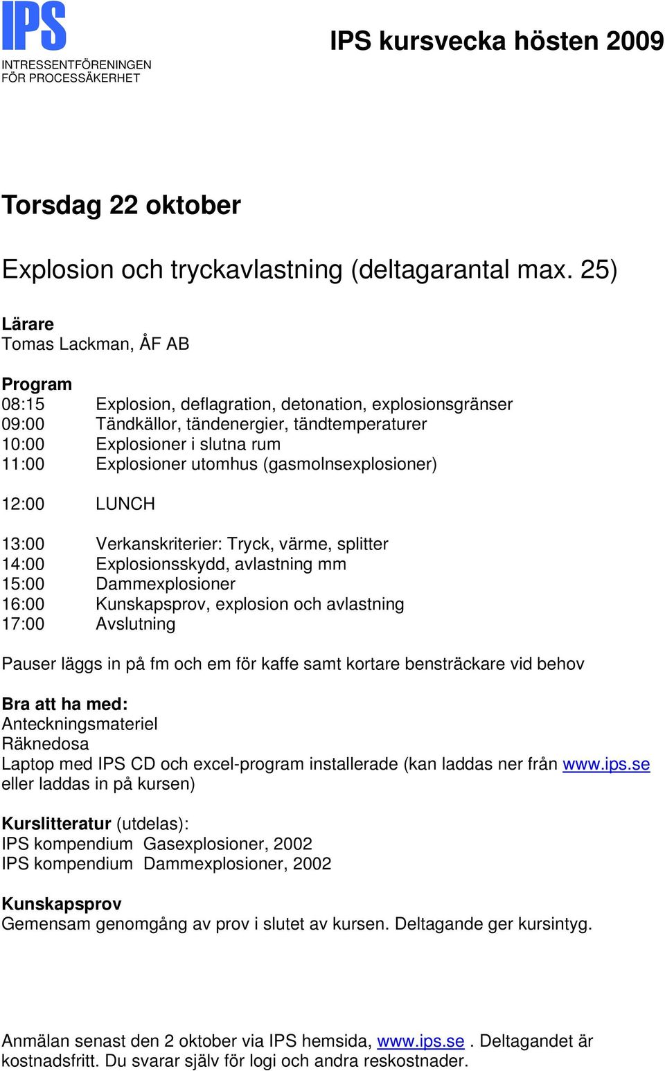 Explosioner utomhus (gasmolnsexplosioner) 13:00 Verkanskriterier: Tryck, värme, splitter 14:00 Explosionsskydd, avlastning mm 15:00 Dammexplosioner 16:00, explosion och