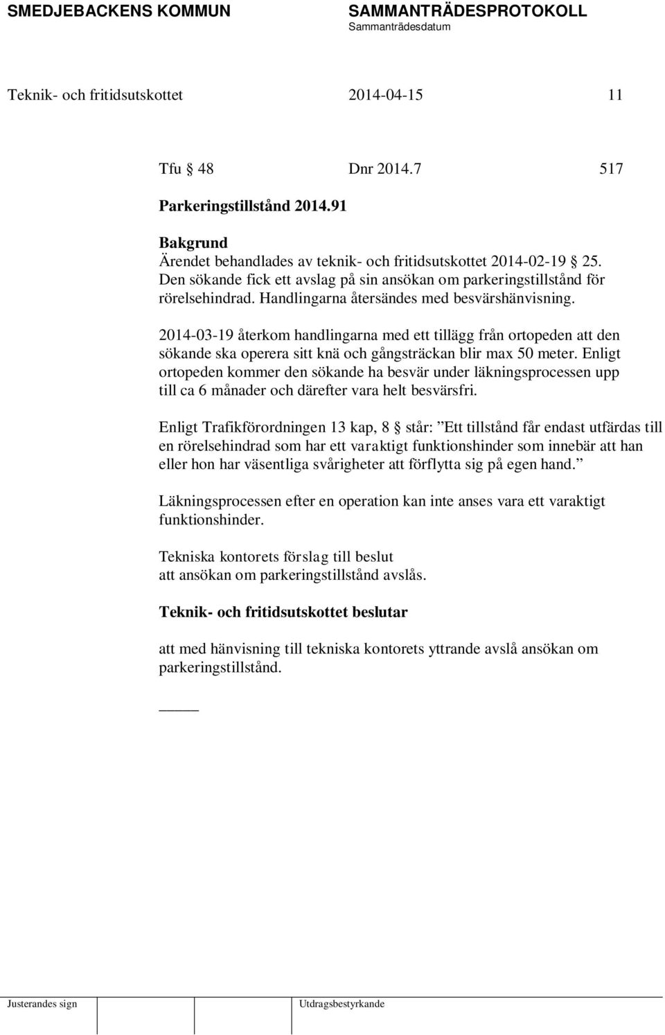 2014-03-19 återkom handlingarna med ett tillägg från ortopeden att den sökande ska operera sitt knä och gångsträckan blir max 50 meter.