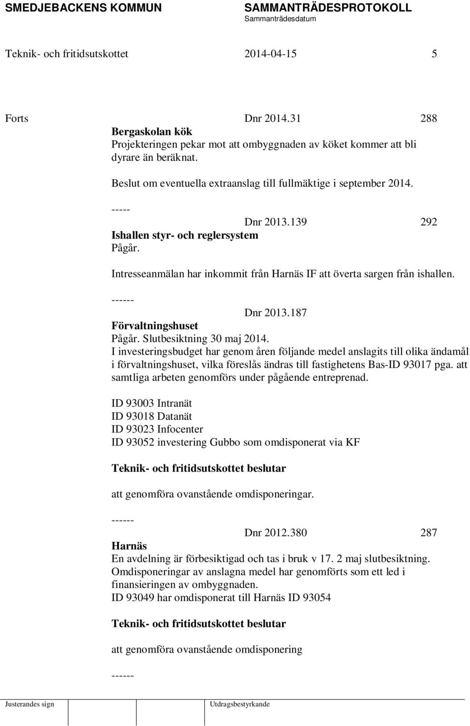 Intresseanmälan har inkommit från Harnäs IF att överta sargen från ishallen. ------ Dnr 2013.187 Förvaltningshuset Pågår. Slutbesiktning 30 maj 2014.