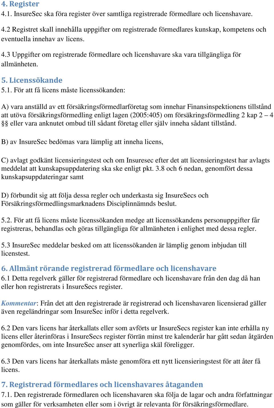 För att få licens måste licenssökanden: A) vara anställd av ett försäkringsförmedlarföretag som innehar Finansinspektionens tillstånd att utöva försäkringsförmedling enligt lagen (2005:405) om