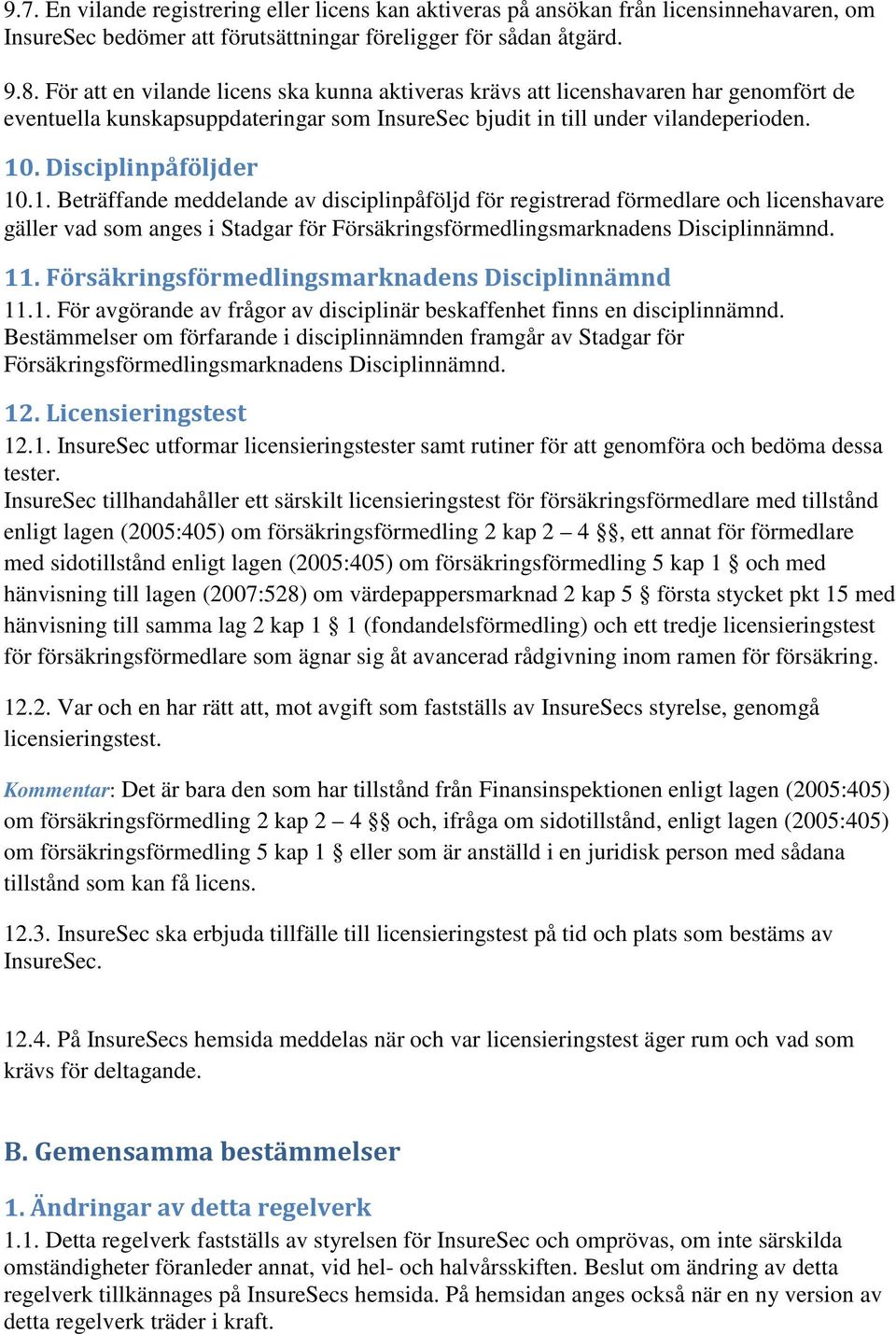 . Disciplinpåföljder 10.1. Beträffande meddelande av disciplinpåföljd för registrerad förmedlare och licenshavare gäller vad som anges i Stadgar för Försäkringsförmedlingsmarknadens Disciplinnämnd.