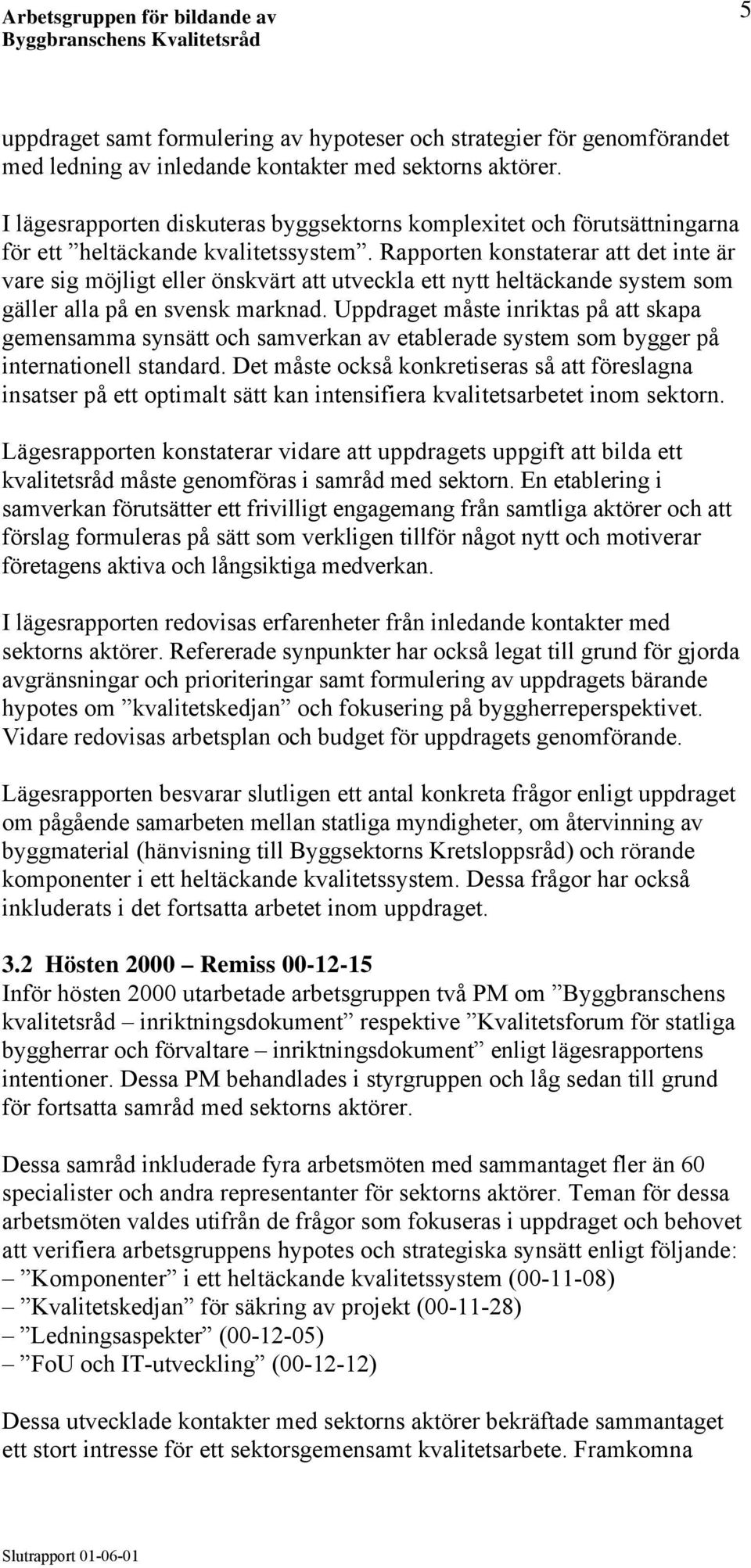 Rapporten konstaterar att det inte är vare sig möjligt eller önskvärt att utveckla ett nytt heltäckande system som gäller alla på en svensk marknad.