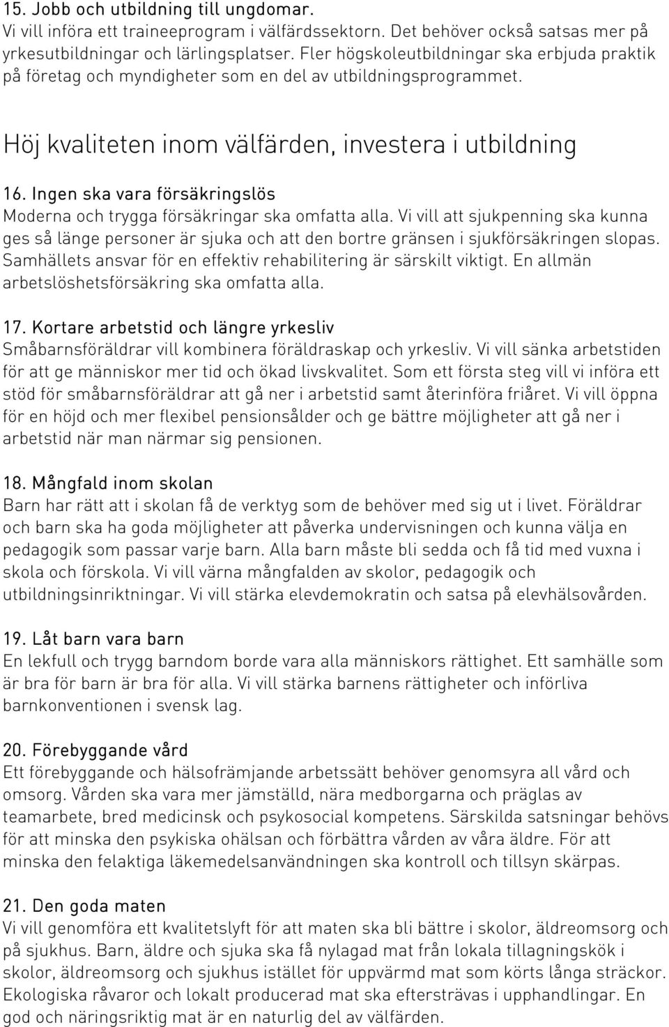 Ingen ska vara försäkringslös Moderna och trygga försäkringar ska omfatta alla. Vi vill att sjukpenning ska kunna ges så länge personer är sjuka och att den bortre gränsen i sjukförsäkringen slopas.