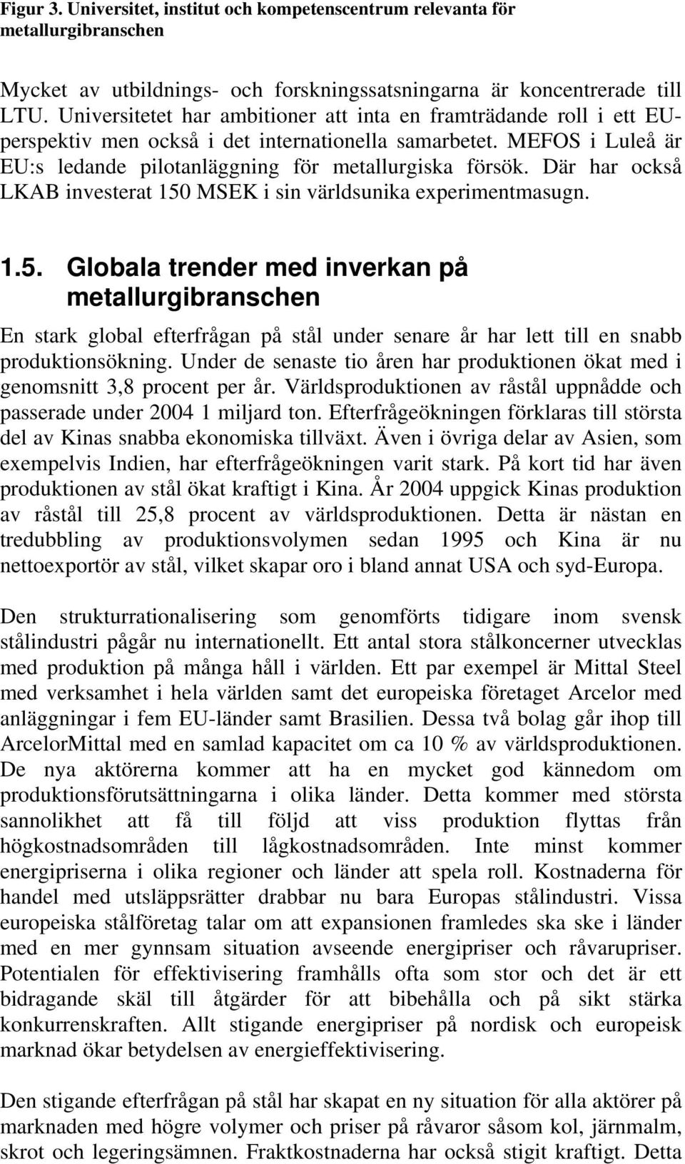 Där har också LKAB investerat 150 MSEK i sin världsunika experimentmasugn. 1.5. Globala trender med inverkan på metallurgibranschen En stark global efterfrågan på stål under senare år har lett till en snabb produktionsökning.