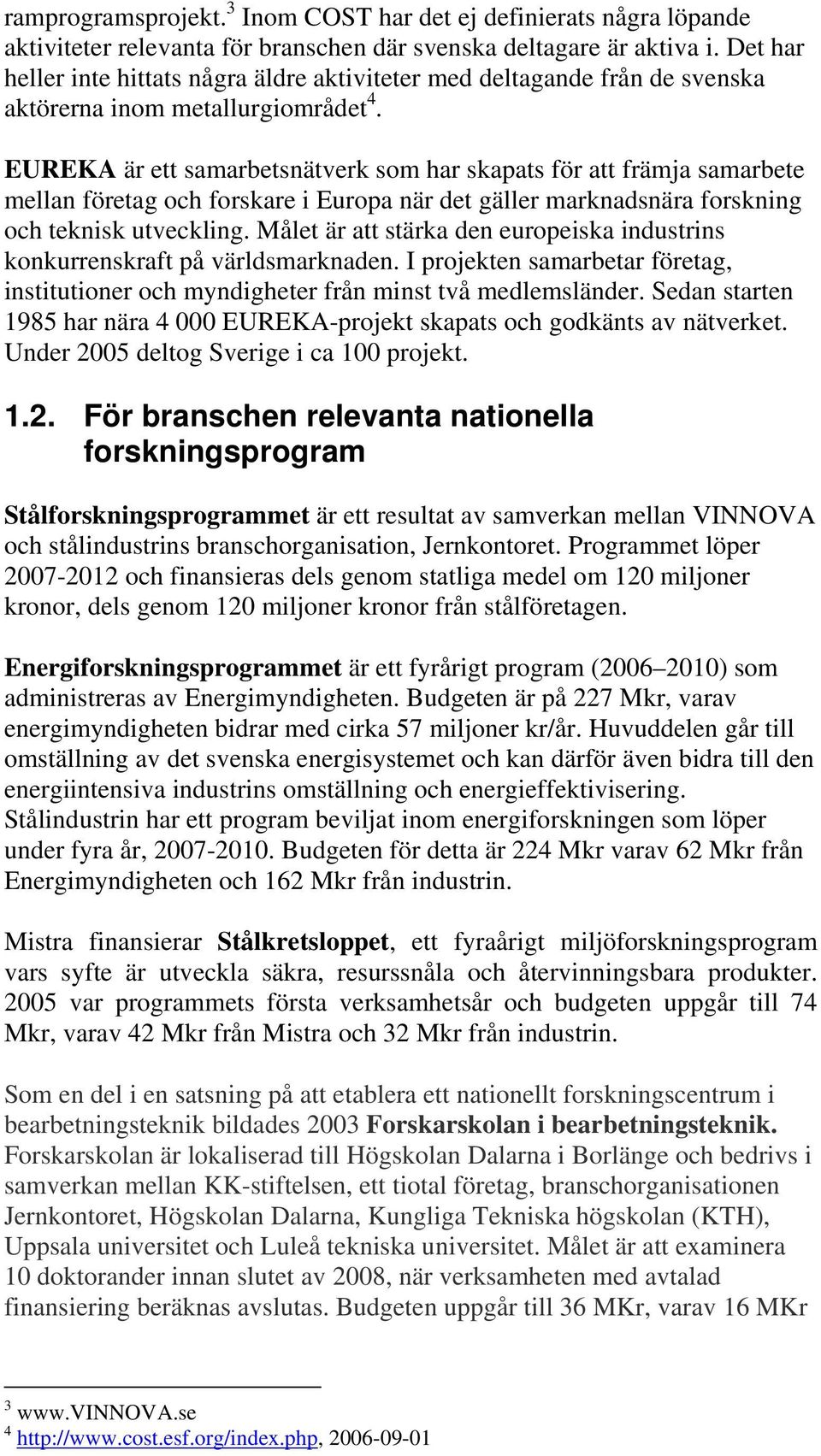 EUREKA är ett samarbetsnätverk som har skapats för att främja samarbete mellan företag och forskare i Europa när det gäller marknadsnära forskning och teknisk utveckling.