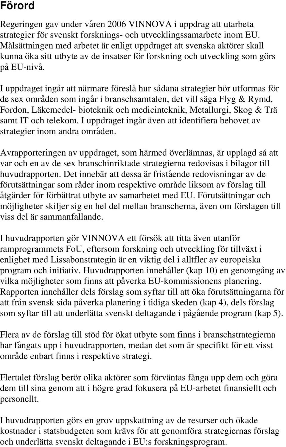 I uppdraget ingår att närmare föreslå hur sådana strategier bör utformas för de sex områden som ingår i branschsamtalen, det vill säga Flyg & Rymd, Fordon, Läkemedel- bioteknik och medicinteknik,