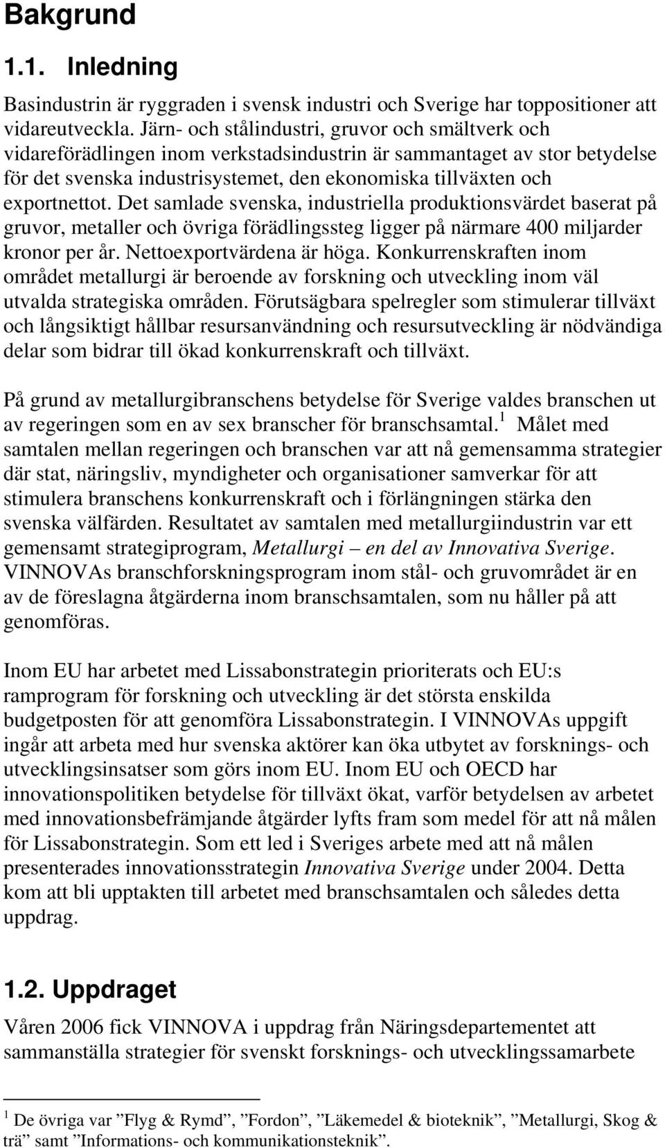 exportnettot. Det samlade svenska, industriella produktionsvärdet baserat på gruvor, metaller och övriga förädlingssteg ligger på närmare 400 miljarder kronor per år. Nettoexportvärdena är höga.