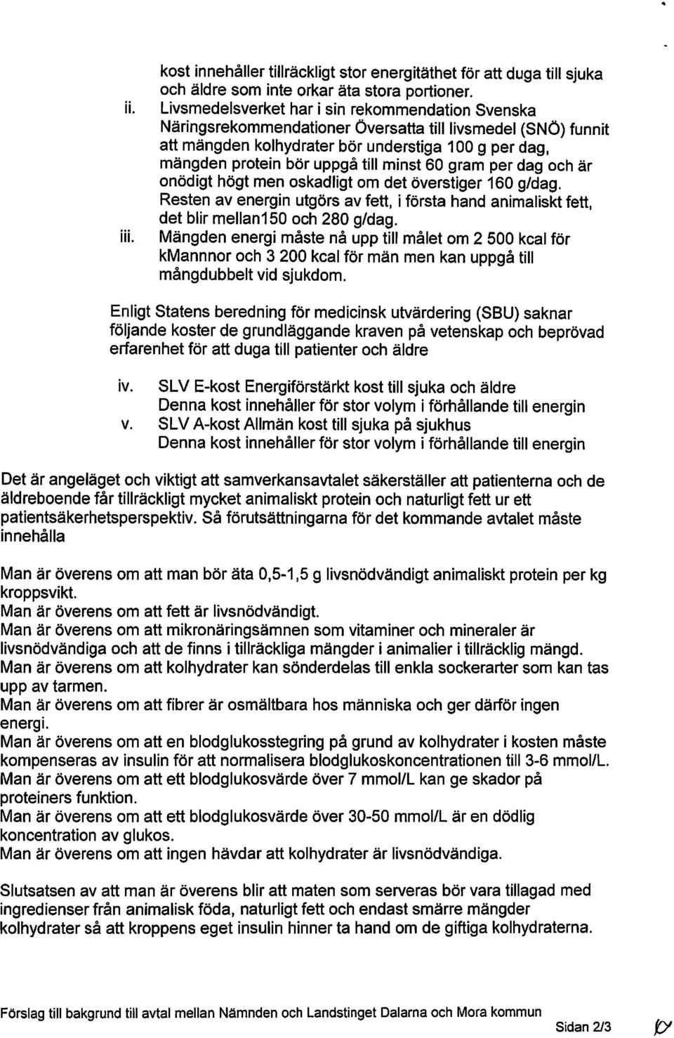 minst 60 gram per dag och är onödigt högt men oskadligt om det överstiger 160 g/dag. Resten av energin utgörs av fett, i första hand animaliskt fett, det blir mellan150 och 280 g/dag.