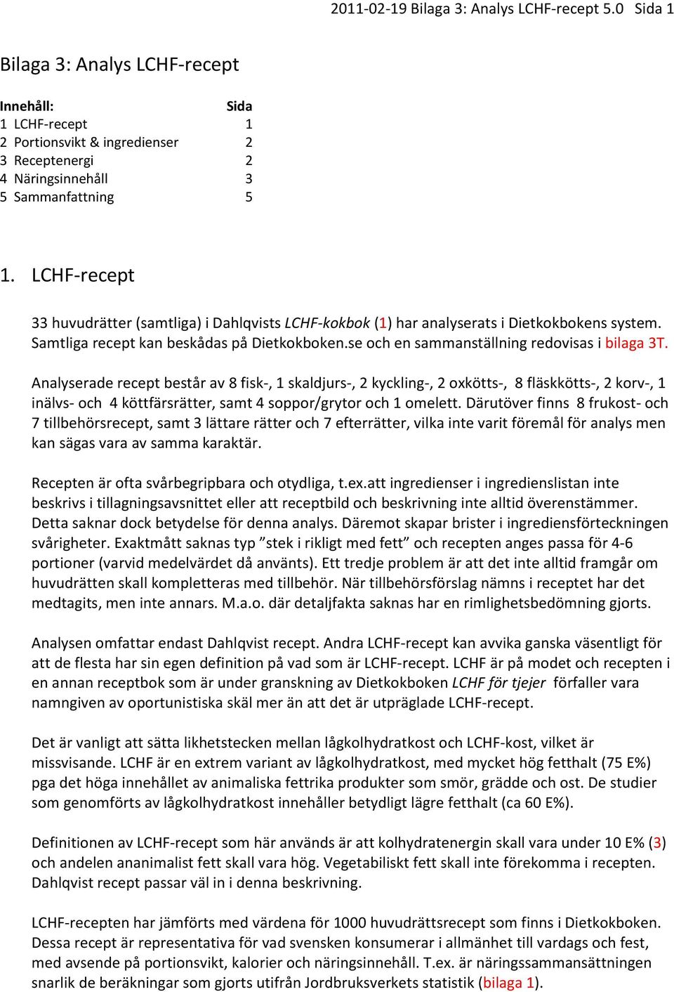 LCHF-recept 33 huvudrätter (samtliga) i Dahlqvists LCHF-kokbok (1) har analyserats i Dietkokbokens system. Samtliga recept kan beskådas på Dietkokboken.se och en sammanställning redovisas i bilaga 3T.