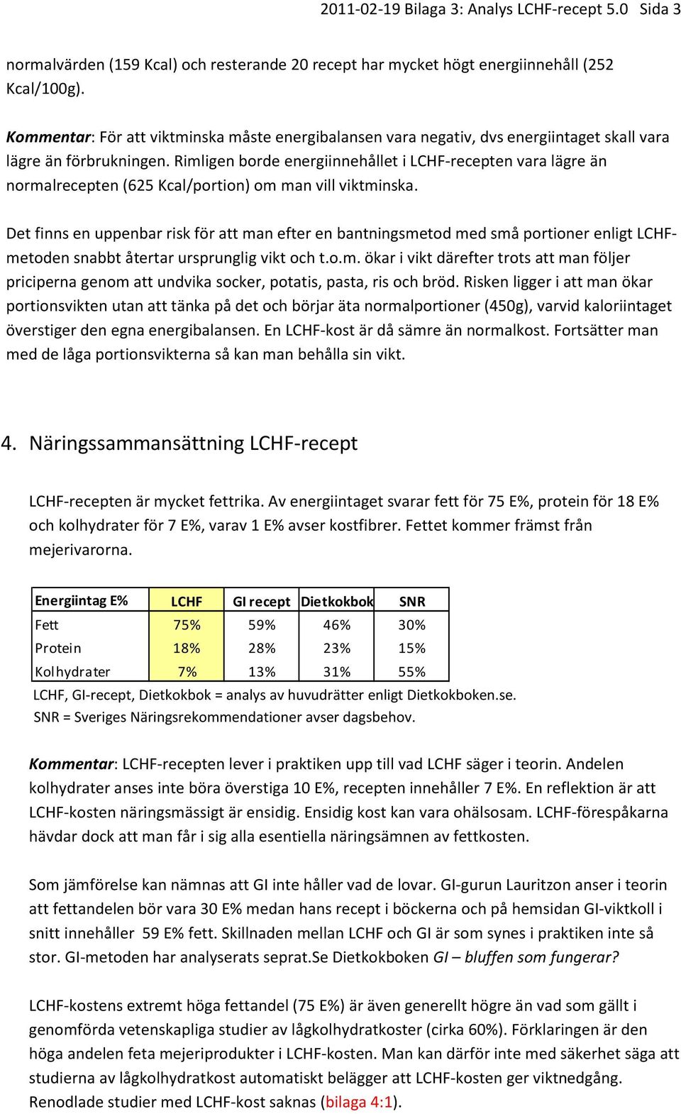 Rimligen borde energiinnehållet i LCHF-recepten vara lägre än normalrecepten (625 Kcal/portion) om man vill viktminska.