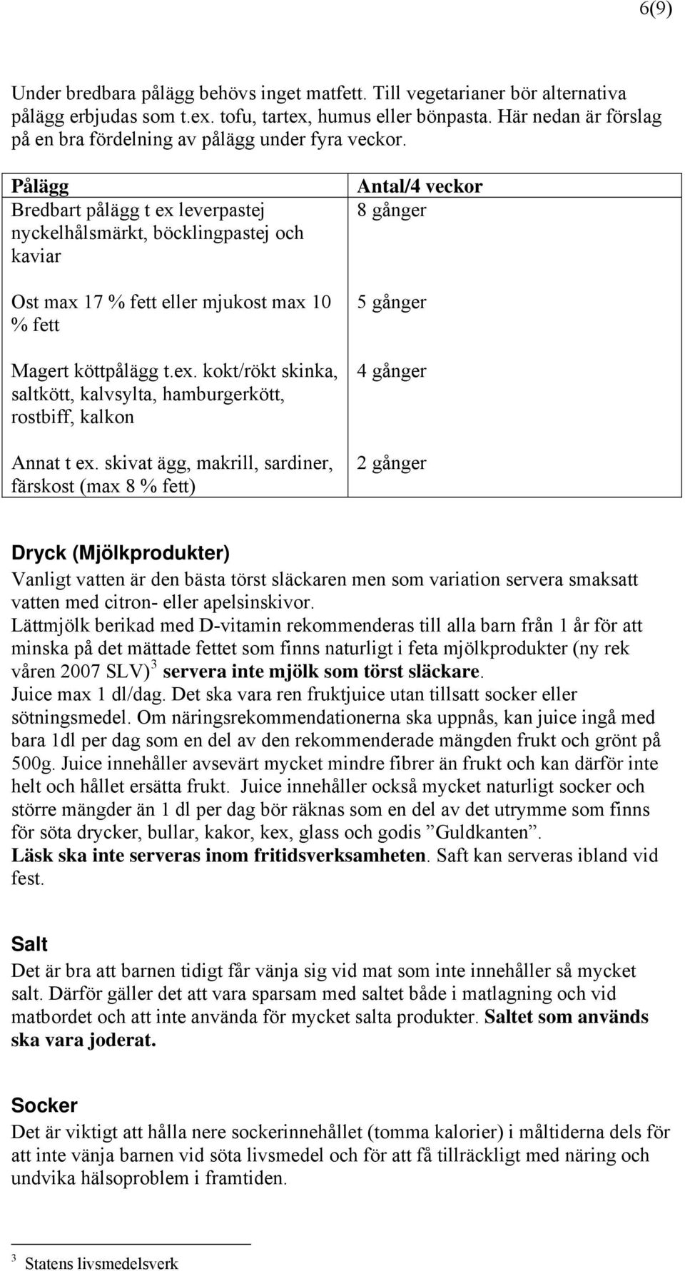 Pålägg Bredbart pålägg t ex leverpastej nyckelhålsmärkt, böcklingpastej och kaviar Ost max 17 % fett eller mjukost max 10 % fett Magert köttpålägg t.ex. kokt/rökt skinka, saltkött, kalvsylta, hamburgerkött, rostbiff, kalkon Annat t ex.