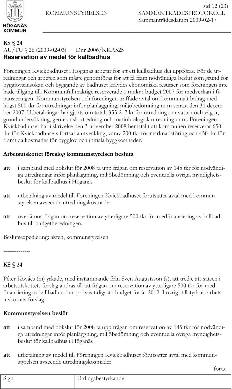 till. Kommunfullmäktige reserverade 1 mnkr i budget 2007 för medverkan i finansieringen.