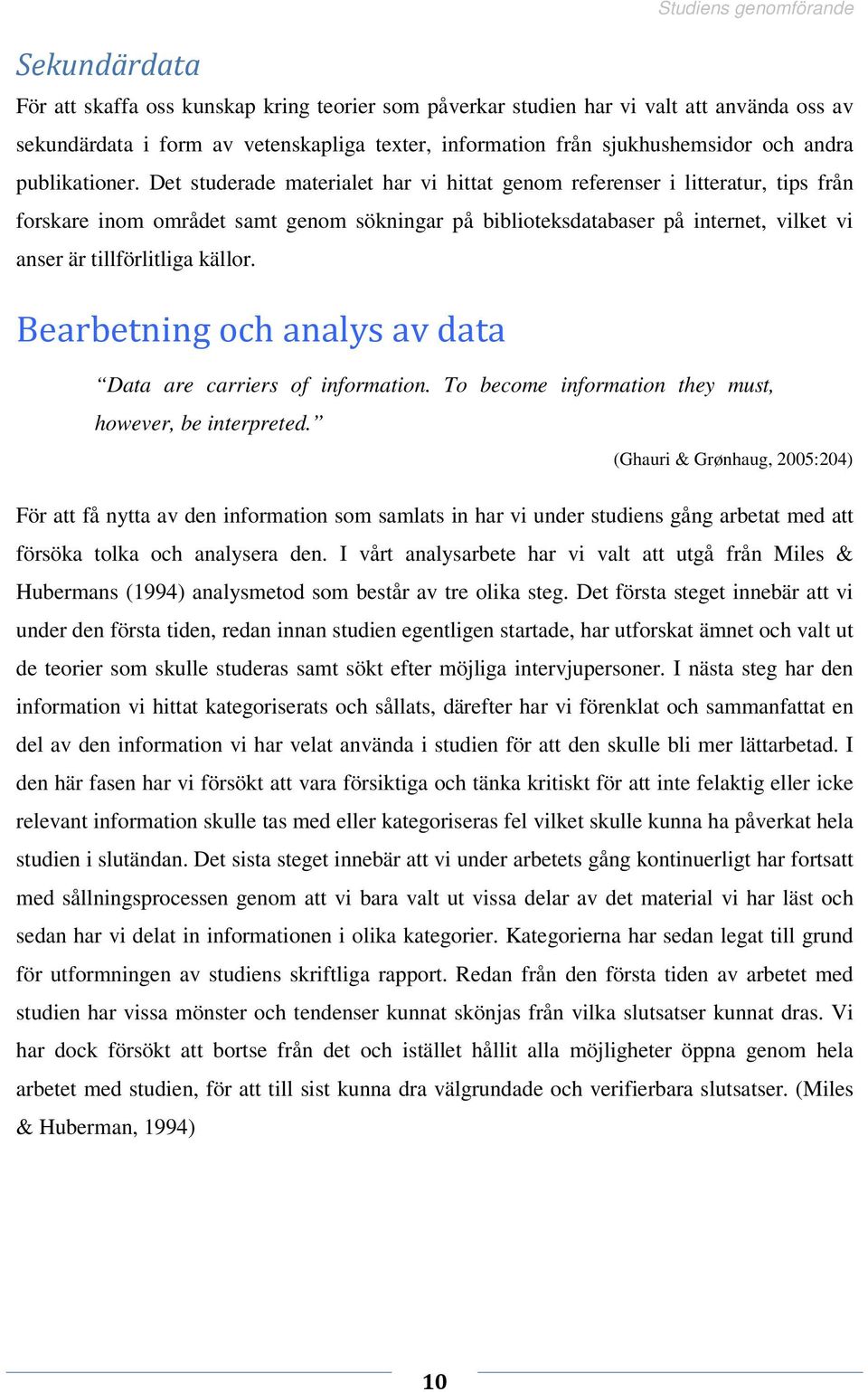 Det studerade materialet har vi hittat genom referenser i litteratur, tips från forskare inom området samt genom sökningar på biblioteksdatabaser på internet, vilket vi anser är tillförlitliga källor.