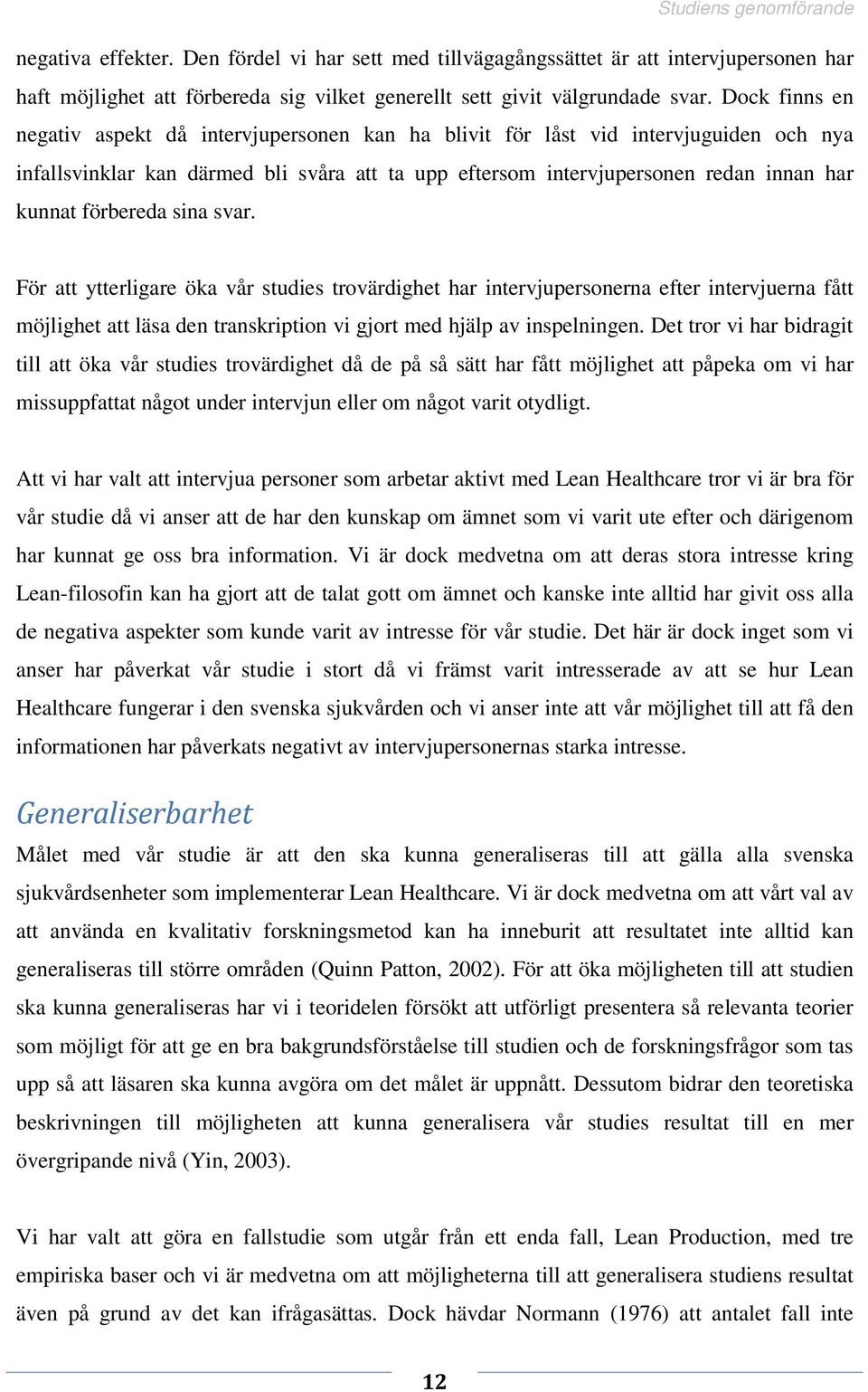 förbereda sina svar. För att ytterligare öka vår studies trovärdighet har intervjupersonerna efter intervjuerna fått möjlighet att läsa den transkription vi gjort med hjälp av inspelningen.