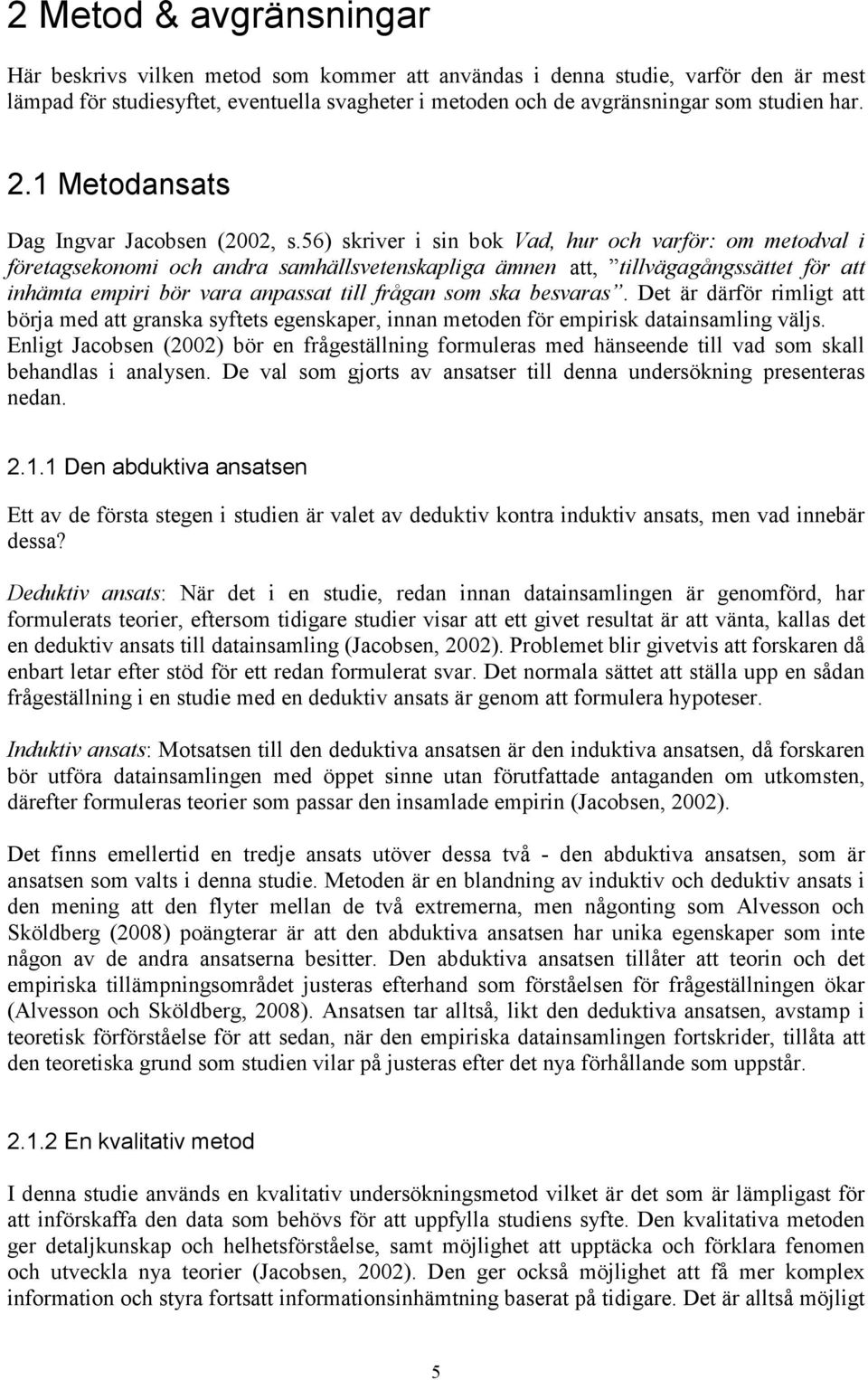 56) skriver i sin bok Vad, hur och varför: om metodval i företagsekonomi och andra samhällsvetenskapliga ämnen att, tillvägagångssättet för att inhämta empiri bör vara anpassat till frågan som ska