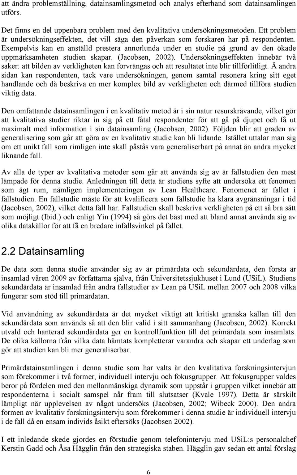 Exempelvis kan en anställd prestera annorlunda under en studie på grund av den ökade uppmärksamheten studien skapar. (Jacobsen, 2002).