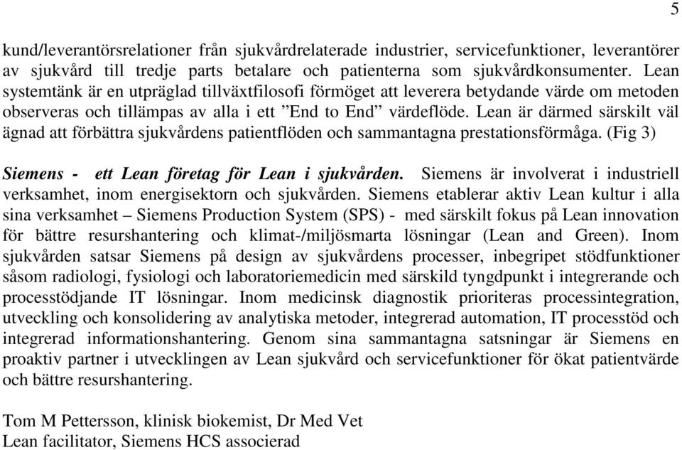 Lean är därmed särskilt väl ägnad att förbättra sjukvårdens patientflöden och sammantagna prestationsförmåga. (Fig 3) Siemens - ett Lean företag för Lean i sjukvården.