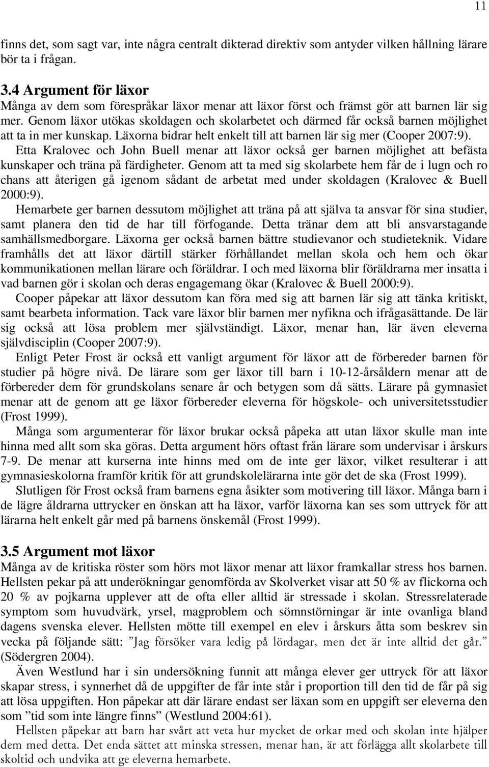 Genom läxor utökas skoldagen och skolarbetet och därmed får också barnen möjlighet att ta in mer kunskap. Läxorna bidrar helt enkelt till att barnen lär sig mer (Cooper 27:9).