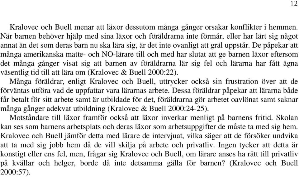 De påpekar att många amerikanska matte- och NO-lärare till och med har slutat att ge barnen läxor eftersom det många gånger visat sig att barnen av föräldrarna lär sig fel och lärarna har fått ägna