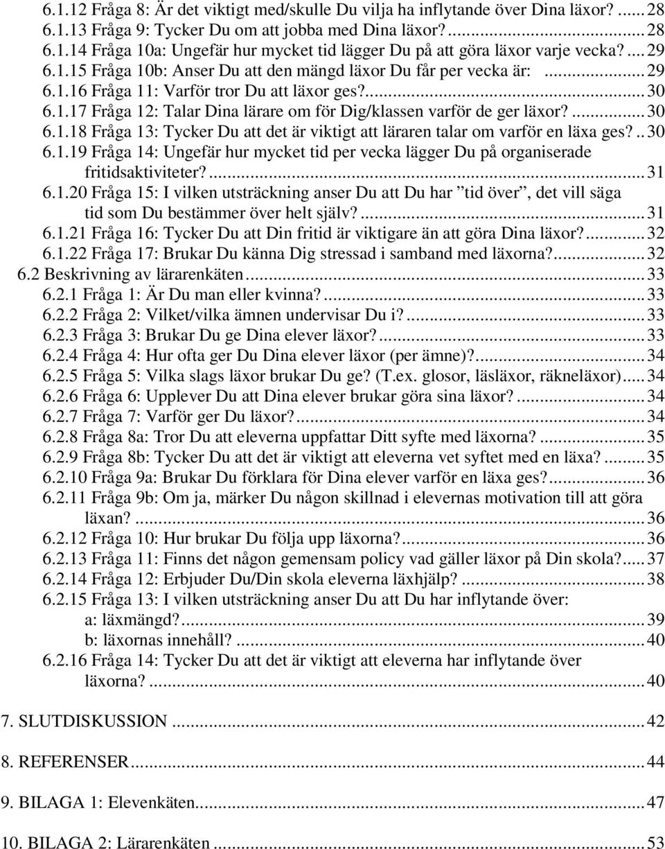 ...3 6.1.18 Fråga 13: Tycker Du att det är viktigt att läraren talar om varför en läxa ges?..3 6.1.19 Fråga 14: Ungefär hur mycket tid per vecka lägger Du på organiserade fritidsaktiviteter?...31 6.1.2 Fråga 15: I vilken utsträckning anser Du att Du har tid över, det vill säga tid som Du bestämmer över helt själv?