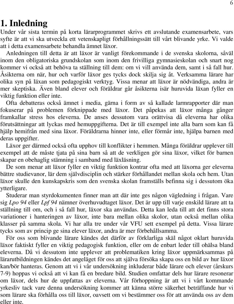 Anledningen till detta är att läxor är vanligt förekommande i de svenska skolorna, såväl inom den obligatoriska grundskolan som inom den frivilliga gymnasieskolan och snart nog kommer vi också att