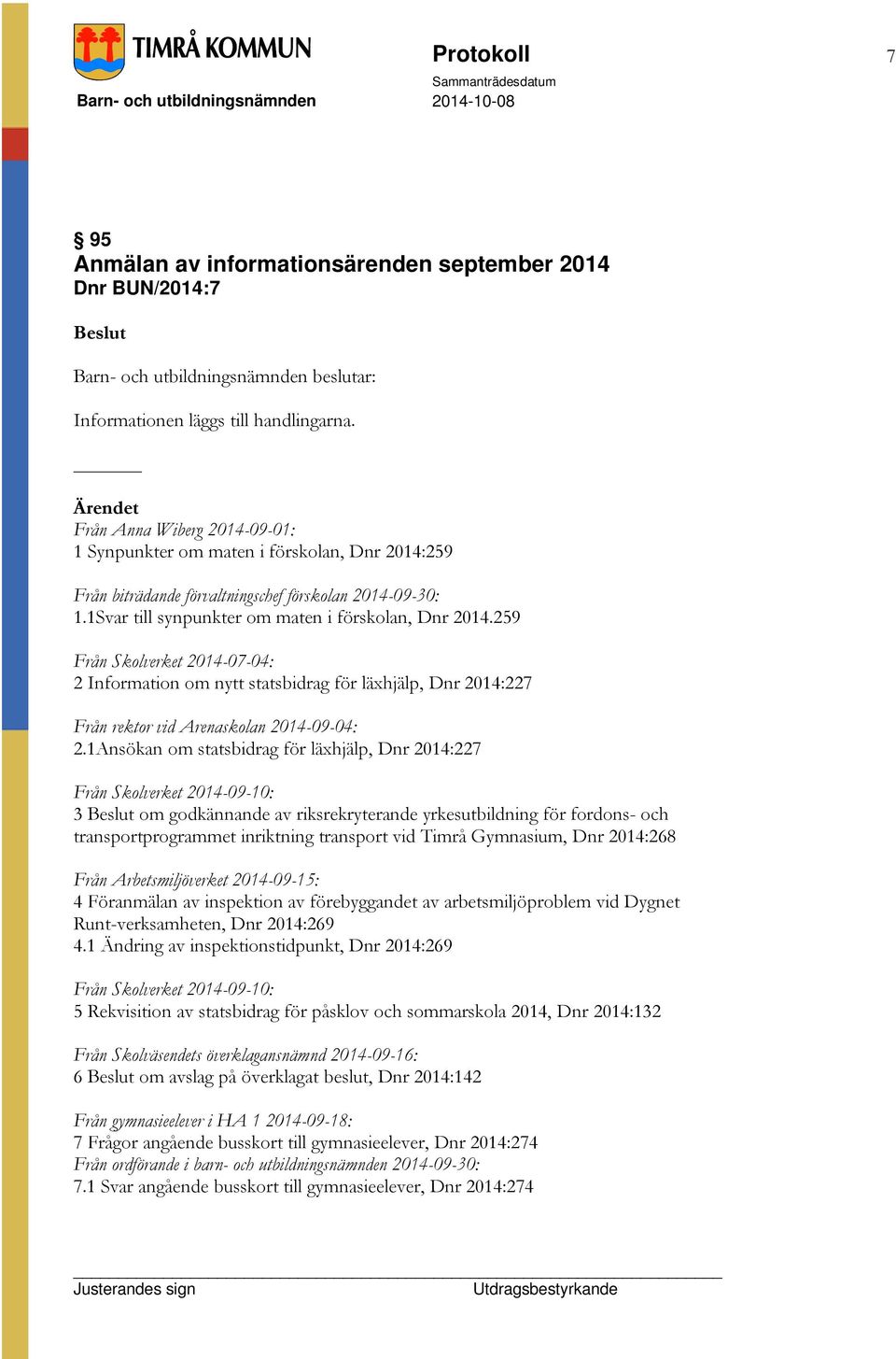 259 Från Skolverket 2014-07-04: 2 Information om nytt statsbidrag för läxhjälp, Dnr 2014:227 Från rektor vid Arenaskolan 2014-09-04: 2.