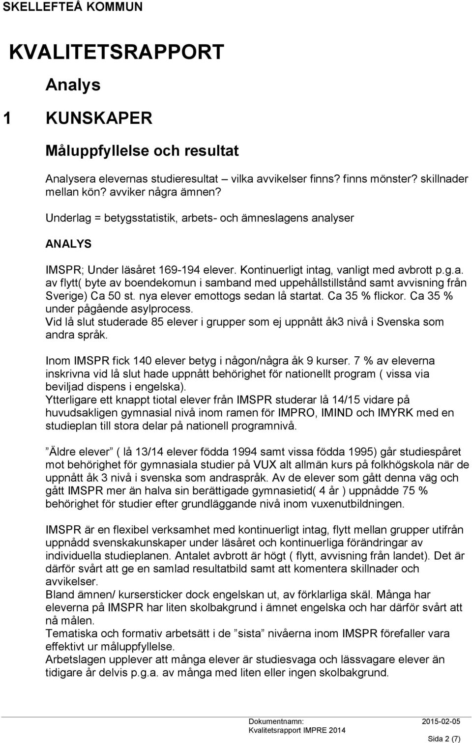 nya elever emottogs sedan lå startat. Ca 35 % flickor. Ca 35 % under pågående asylprocess. Vid lå slut studerade 85 elever i grupper som ej uppnått åk3 nivå i Svenska som andra språk.