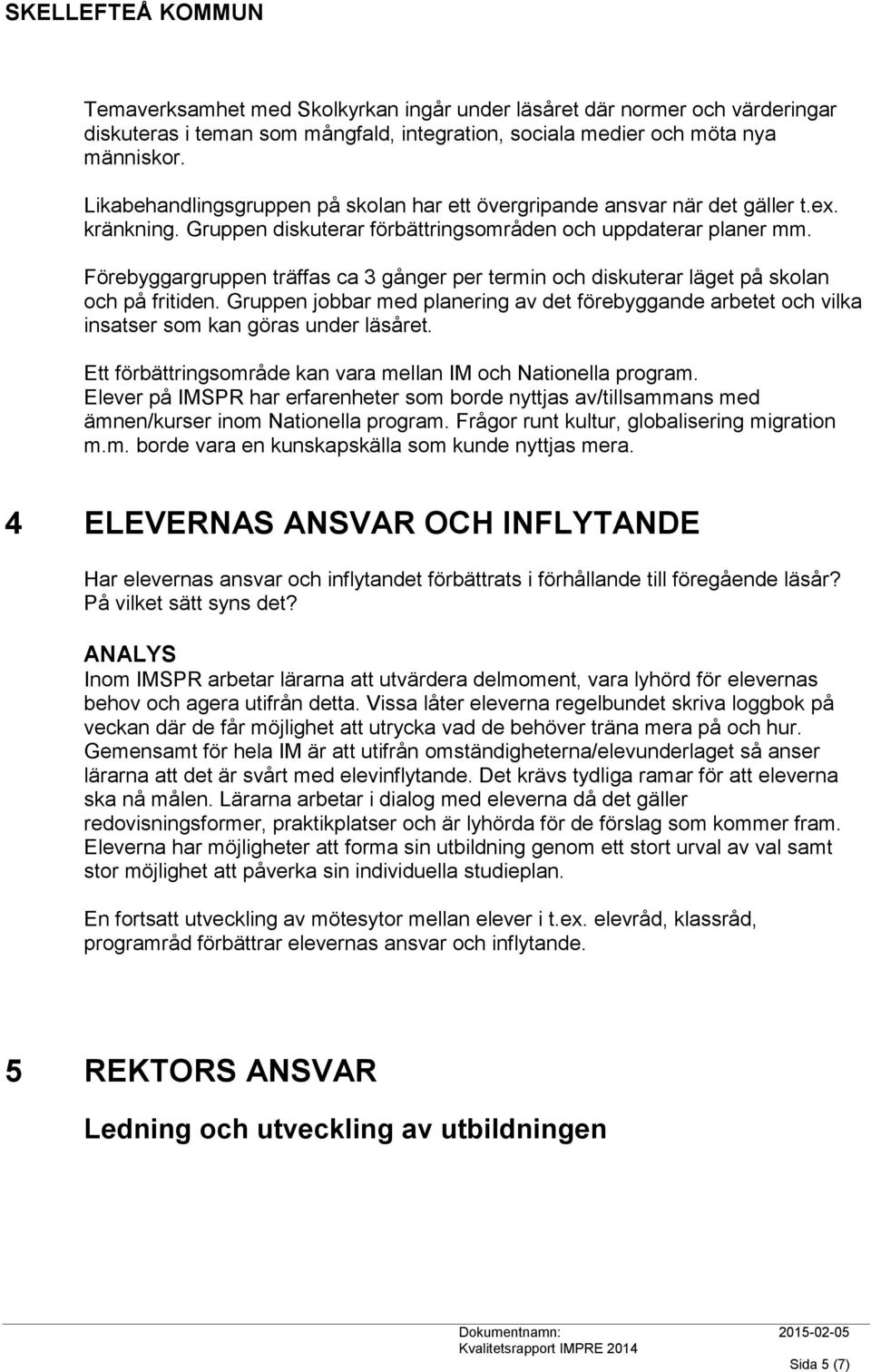 Förebyggargruppen träffas ca 3 gånger per termin och diskuterar läget på skolan och på fritiden.