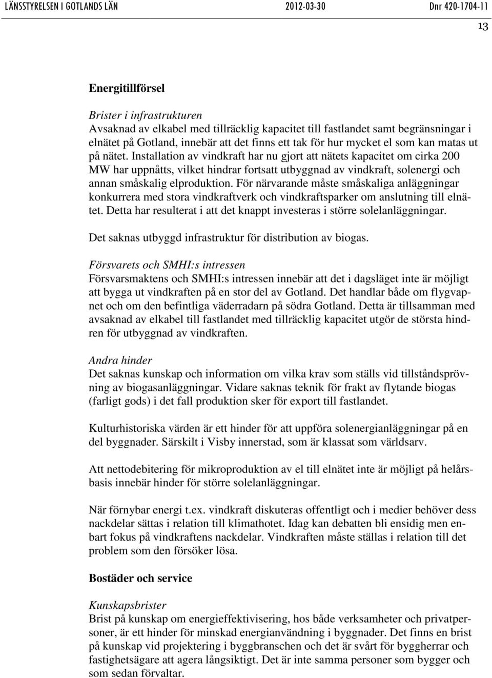 Installation av vindkraft har nu gjort att nätets kapacitet om cirka 200 MW har uppnåtts, vilket hindrar fortsatt utbyggnad av vindkraft, solenergi och annan småskalig elproduktion.