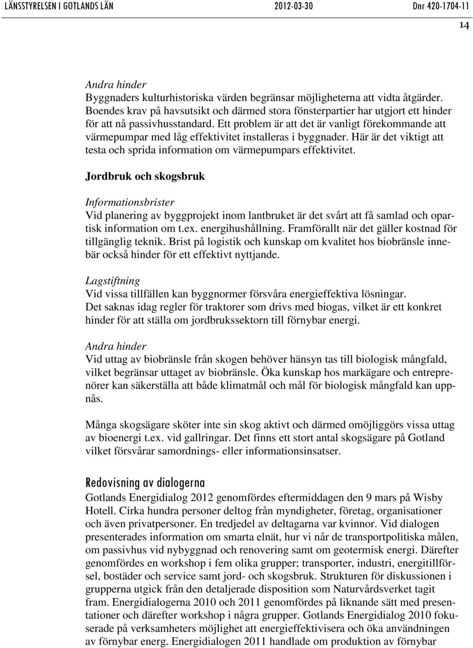 Ett problem är att det är vanligt förekommande att värmepumpar med låg effektivitet installeras i byggnader. Här är det viktigt att testa och sprida information om värmepumpars effektivitet.