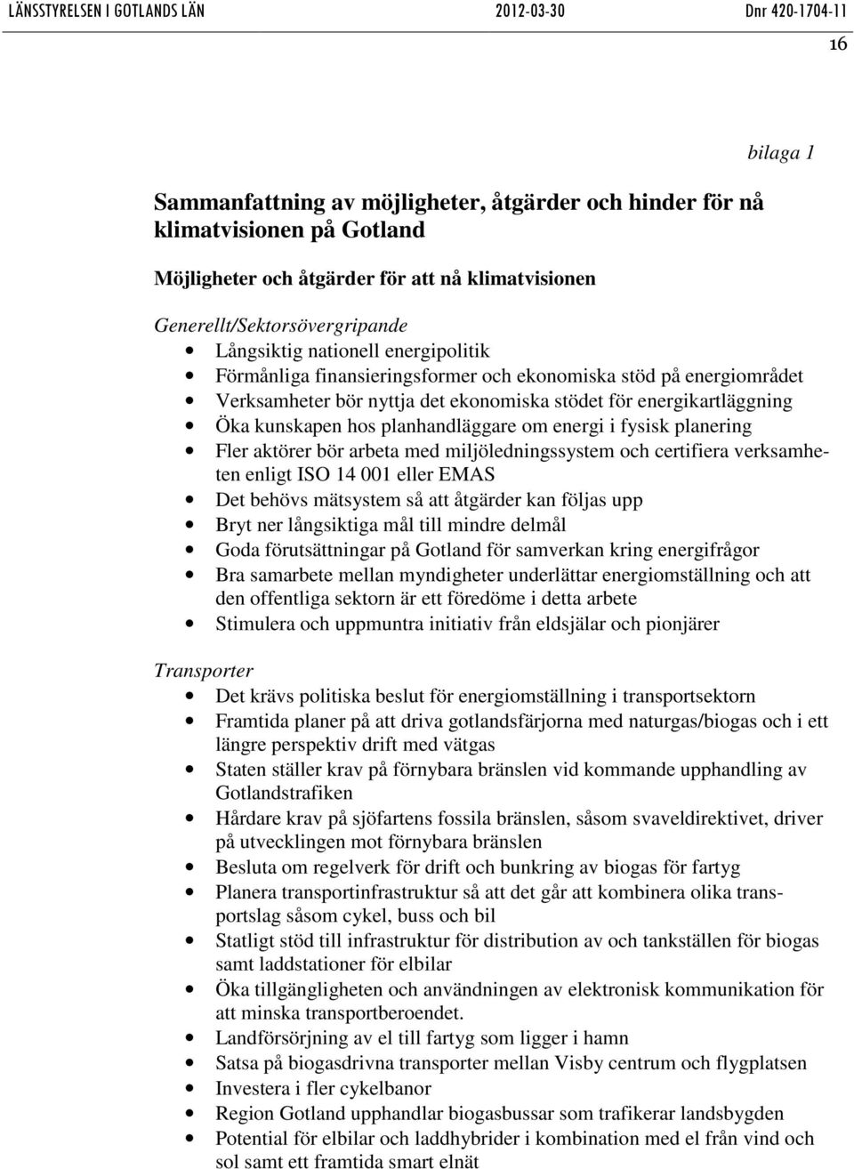 fysisk planering Fler aktörer bör arbeta med miljöledningssystem och certifiera verksamheten enligt ISO 14 001 eller EMAS Det behövs mätsystem så att åtgärder kan följas upp Bryt ner långsiktiga mål