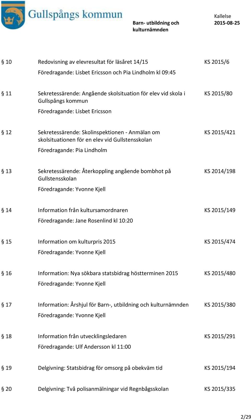 Återkoppling angående bombhot på Gullstensskolan KS 2014/198 14 Information från kultursamordnaren KS 2015/149 Föredragande: Jane Rosenlind kl 10:20 15 Information om kulturpris 2015 KS 2015/474 16