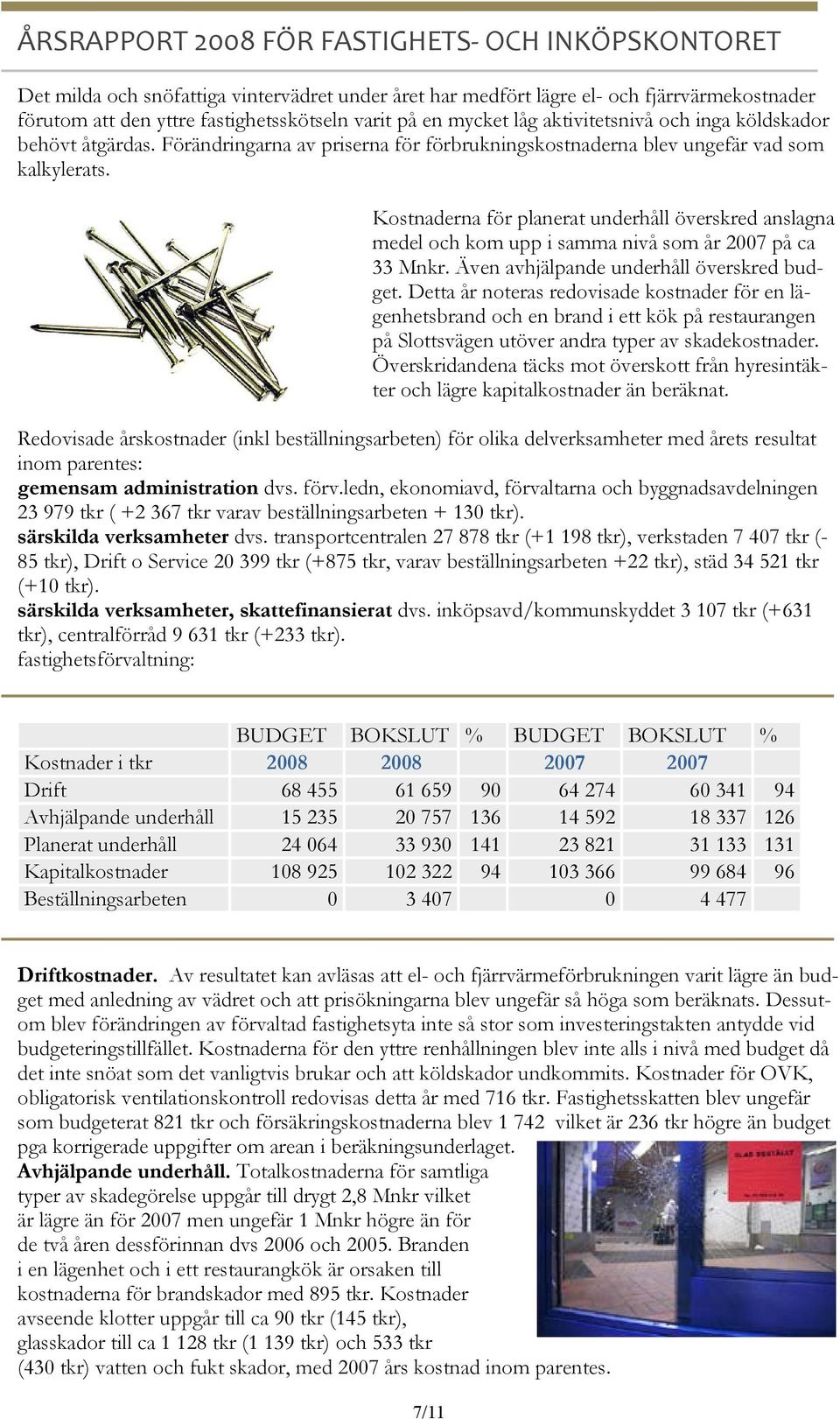 Kostnaderna för planerat underhåll överskred anslagna medel och kom upp i samma nivå som år 2007 på ca 33 Mnkr. Även avhjälpande underhåll överskred budget.