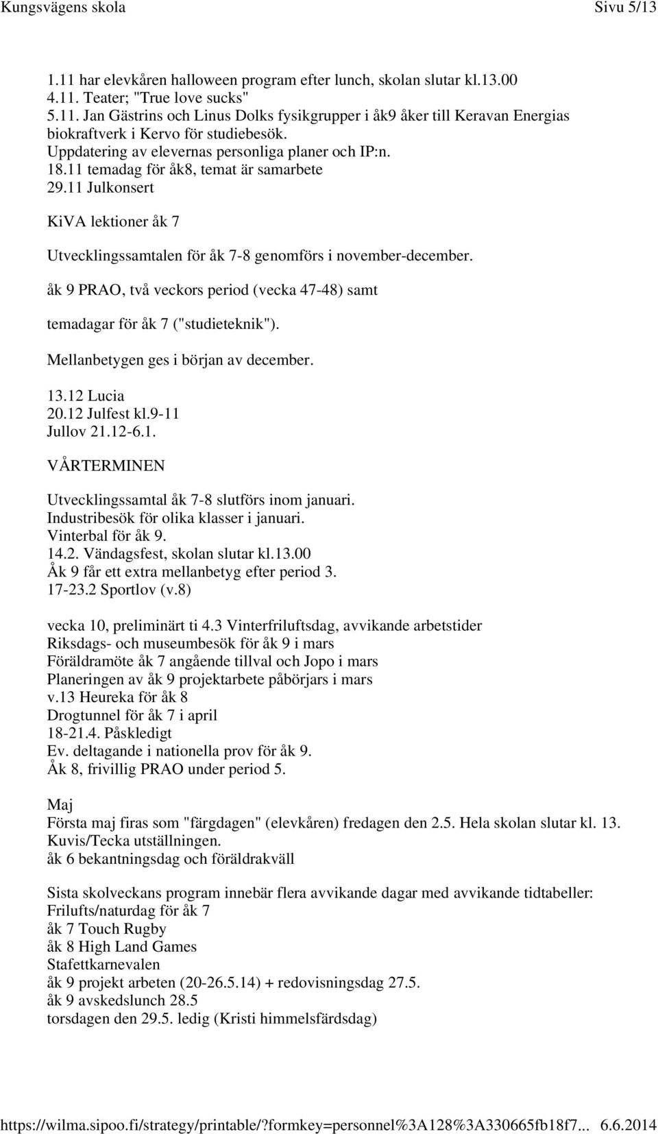 åk 9 PRAO, två veckors period (vecka 47-48) samt temadagar för åk 7 ("studieteknik"). Mellanbetygen ges i början av december. 13.12 Lucia 20.12 Julfest kl.9-11 Jullov 21.12-6.1. VÅRTERMINEN Utvecklingssamtal åk 7-8 slutförs inom januari.