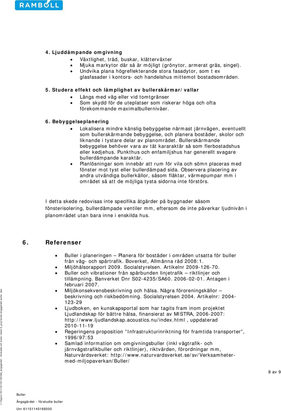 Studera effekt och lämplighet av bullerskärmar/vallar Längs med väg eller vid tomtgränser Som skydd för de uteplatser som riskerar höga och ofta förekommande maximalbullernivåer. 6.