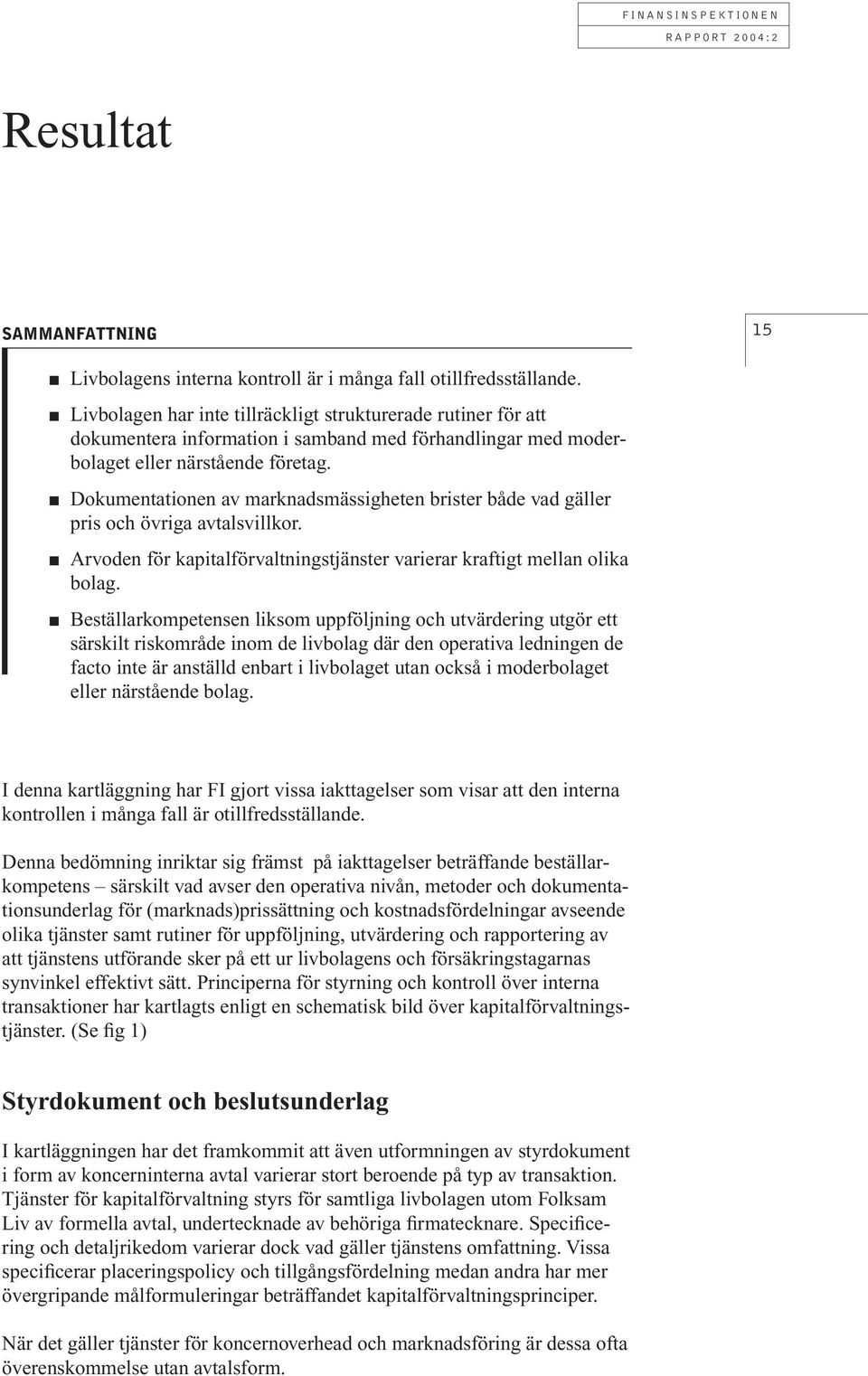 Dokumentationen av marknadsmässigheten brister både vad gäller pris och övriga avtalsvillkor. Arvoden för kapitalförvaltningstjänster varierar kraftigt mellan olika bolag.