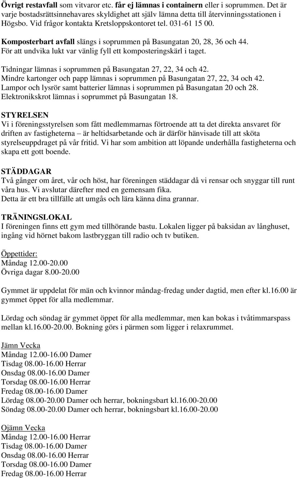 Tidningar lämnas i soprummen på Basungatan 27, 22, 34 och 42. Mindre kartonger och papp lämnas i soprummen på Basungatan 27, 22, 34 och 42.