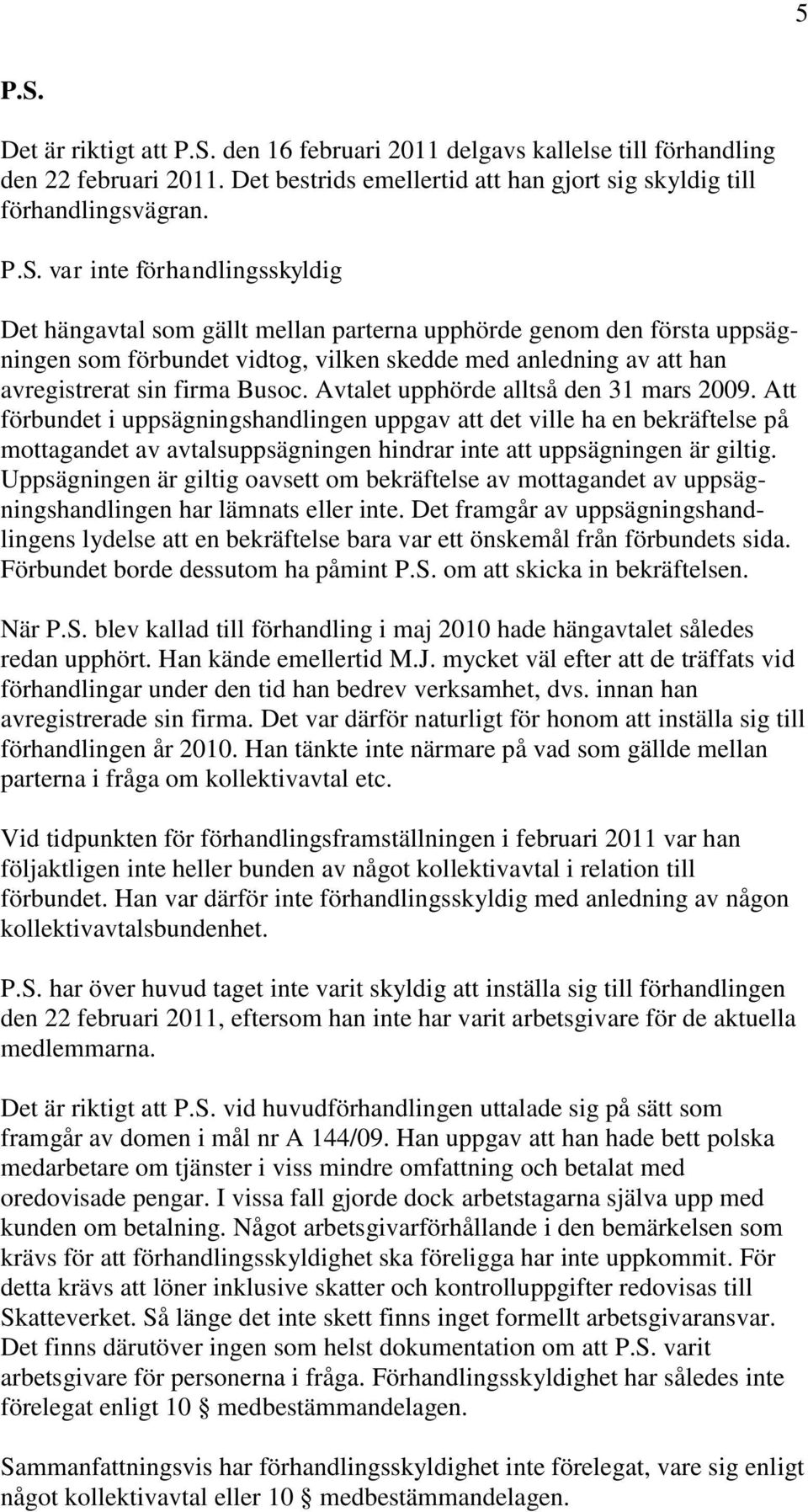 den 16 februari 2011 delgavs kallelse till förhandling den 22 februari 2011. Det bestrids emellertid att han gjort sig skyldig till förhandlingsvägran. P.S.