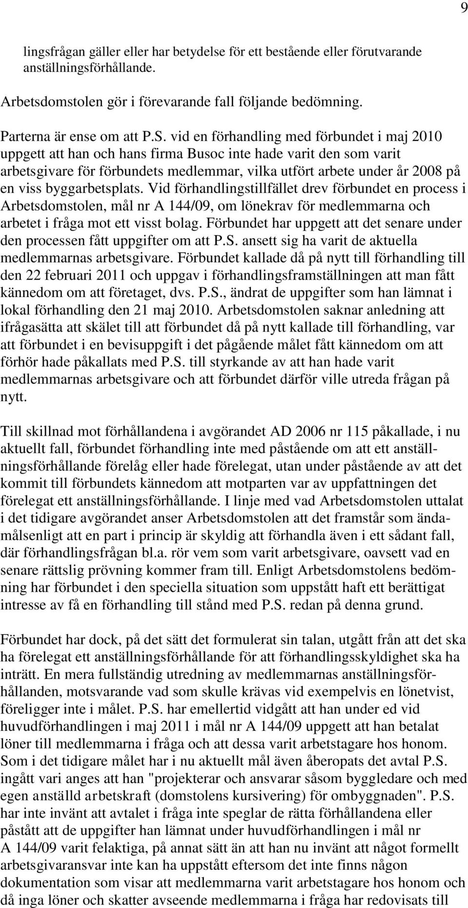 byggarbetsplats. Vid förhandlingstillfället drev förbundet en process i Arbetsdomstolen, mål nr A 144/09, om lönekrav för medlemmarna och arbetet i fråga mot ett visst bolag.