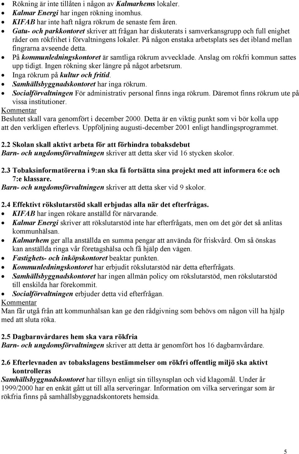 På någon enstaka arbetsplats ses det ibland mellan fingrarna avseende detta. På kommunledningskontoret är samtliga rökrum avvecklade. Anslag om rökfri kommun sattes upp tidigt.