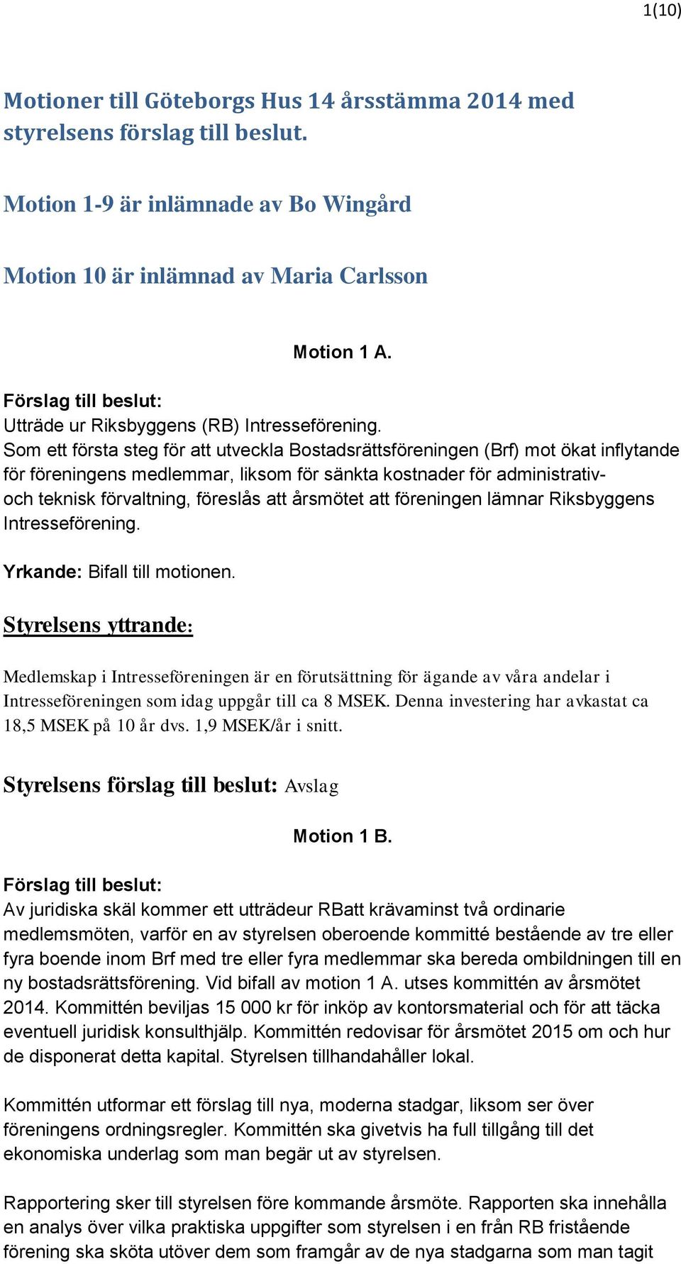 Som ett första steg för att utveckla Bostadsrättsföreningen (Brf) mot ökat inflytande för föreningens medlemmar, liksom för sänkta kostnader för administrativoch teknisk förvaltning, föreslås att