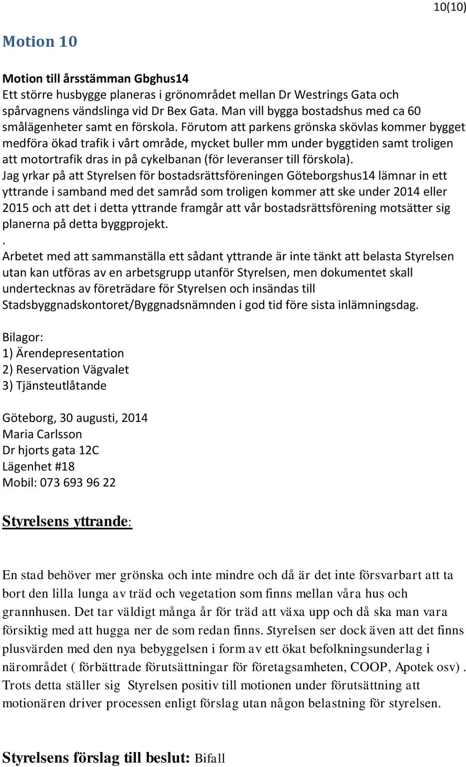 Förutom att parkens grönska skövlas kommer bygget medföra ökad trafik i vårt område, mycket buller mm under byggtiden samt troligen att motortrafik dras in på cykelbanan (för leveranser till