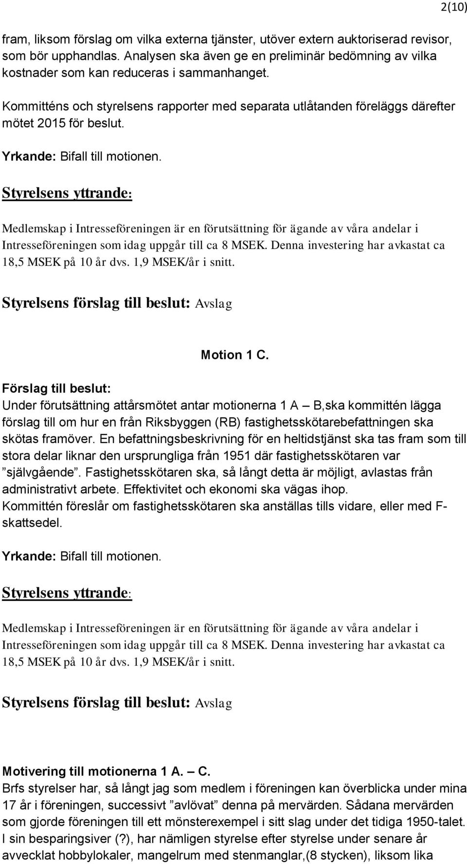 2(10) Medlemskap i Intresseföreningen är en förutsättning för ägande av våra andelar i Intresseföreningen som idag uppgår till ca 8 MSEK. Denna investering har avkastat ca 18,5 MSEK på 10 år dvs.