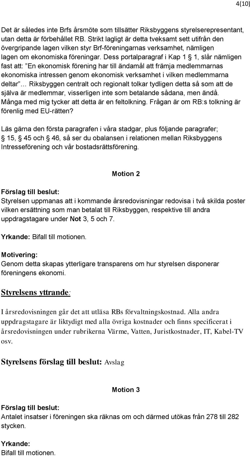 Dess portalparagraf i Kap 1 1, slår nämligen fast att: En ekonomisk förening har till ändamål att främja medlemmarnas ekonomiska intressen genom ekonomisk verksamhet i vilken medlemmarna deltar