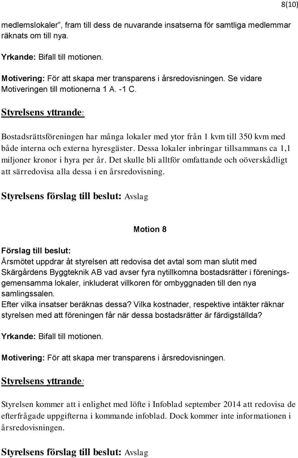 Dessa lokaler inbringar tillsammans ca 1,1 miljoner kronor i hyra per år. Det skulle bli alltför omfattande och oöverskådligt att särredovisa alla dessa i en årsredovisning.