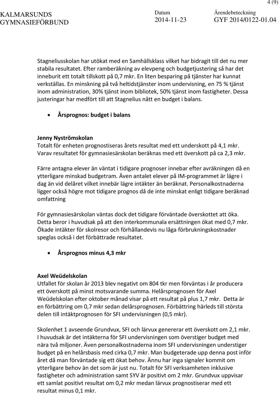 En minskning på två heltidstjänster inom undervisning, en 75 % tjänst inom administration, 30% tjänst inom bibliotek, 50% tjänst inom fastigheter.